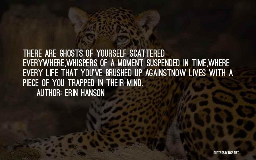 Erin Hanson Quotes: There Are Ghosts Of Yourself Scattered Everywhere,whispers Of A Moment Suspended In Time,where Every Life That You've Brushed Up Againstnow