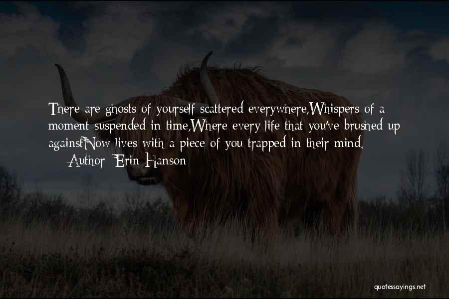 Erin Hanson Quotes: There Are Ghosts Of Yourself Scattered Everywhere,whispers Of A Moment Suspended In Time,where Every Life That You've Brushed Up Againstnow