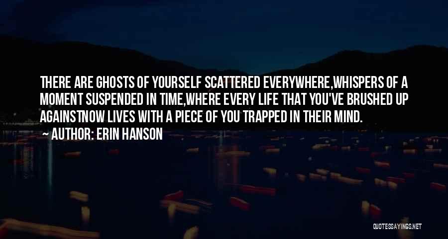 Erin Hanson Quotes: There Are Ghosts Of Yourself Scattered Everywhere,whispers Of A Moment Suspended In Time,where Every Life That You've Brushed Up Againstnow