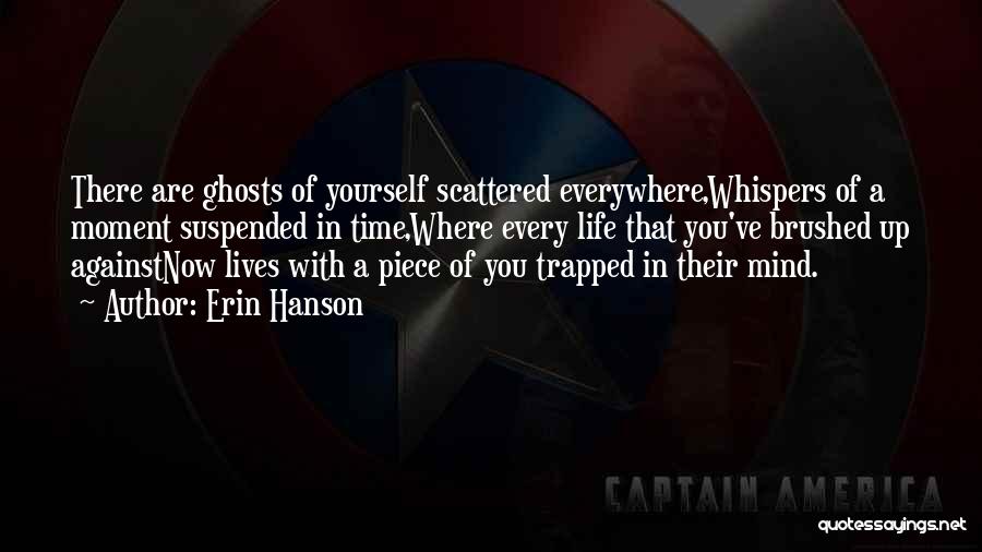 Erin Hanson Quotes: There Are Ghosts Of Yourself Scattered Everywhere,whispers Of A Moment Suspended In Time,where Every Life That You've Brushed Up Againstnow