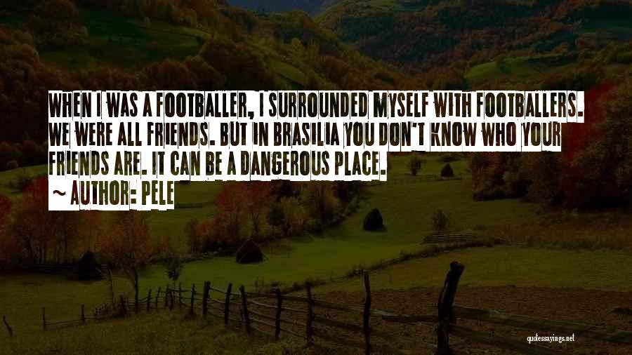 Pele Quotes: When I Was A Footballer, I Surrounded Myself With Footballers. We Were All Friends. But In Brasilia You Don't Know