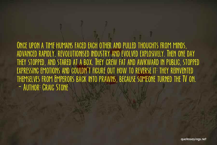 Craig Stone Quotes: Once Upon A Time Humans Faced Each Other And Pulled Thoughts From Minds, Advanced Rapidly, Revolutionised Industry And Evolved Explosively.