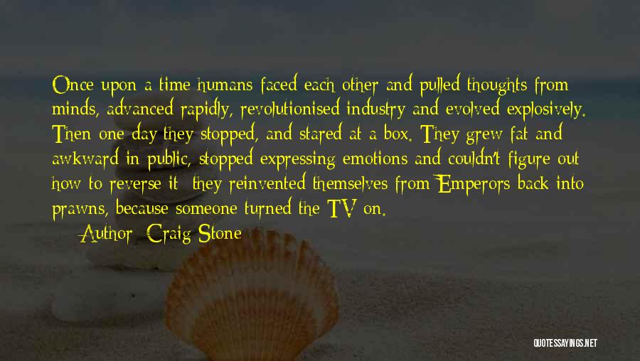 Craig Stone Quotes: Once Upon A Time Humans Faced Each Other And Pulled Thoughts From Minds, Advanced Rapidly, Revolutionised Industry And Evolved Explosively.
