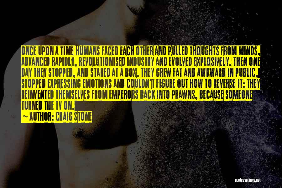 Craig Stone Quotes: Once Upon A Time Humans Faced Each Other And Pulled Thoughts From Minds, Advanced Rapidly, Revolutionised Industry And Evolved Explosively.