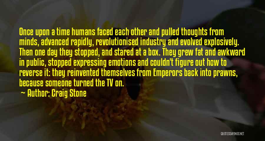 Craig Stone Quotes: Once Upon A Time Humans Faced Each Other And Pulled Thoughts From Minds, Advanced Rapidly, Revolutionised Industry And Evolved Explosively.