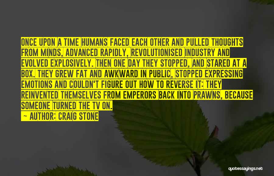 Craig Stone Quotes: Once Upon A Time Humans Faced Each Other And Pulled Thoughts From Minds, Advanced Rapidly, Revolutionised Industry And Evolved Explosively.