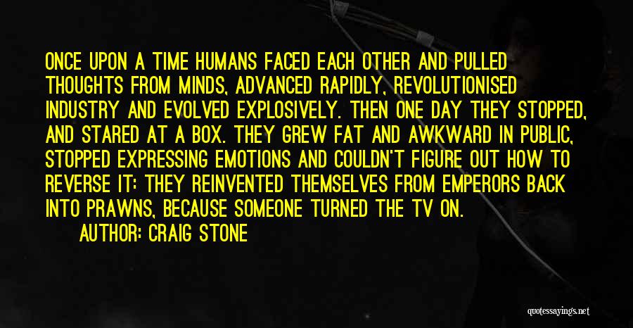 Craig Stone Quotes: Once Upon A Time Humans Faced Each Other And Pulled Thoughts From Minds, Advanced Rapidly, Revolutionised Industry And Evolved Explosively.