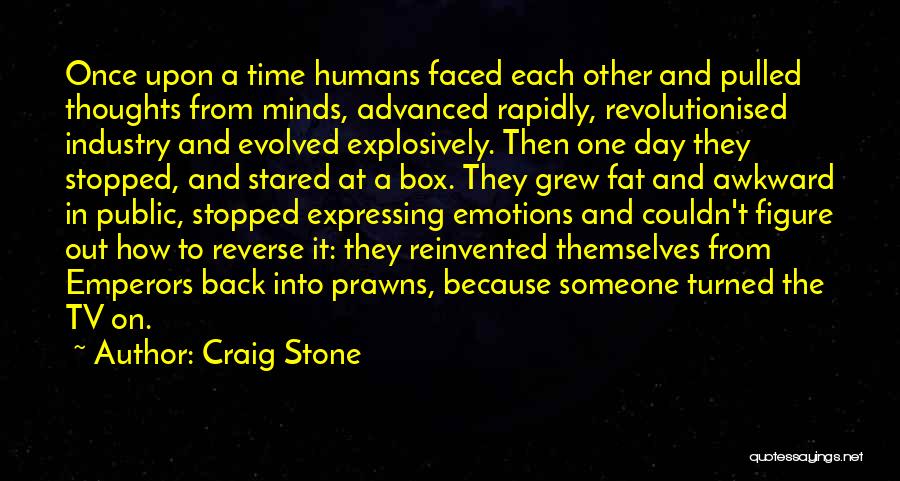Craig Stone Quotes: Once Upon A Time Humans Faced Each Other And Pulled Thoughts From Minds, Advanced Rapidly, Revolutionised Industry And Evolved Explosively.