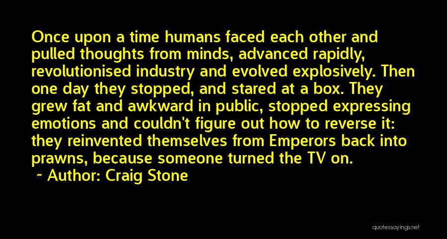 Craig Stone Quotes: Once Upon A Time Humans Faced Each Other And Pulled Thoughts From Minds, Advanced Rapidly, Revolutionised Industry And Evolved Explosively.
