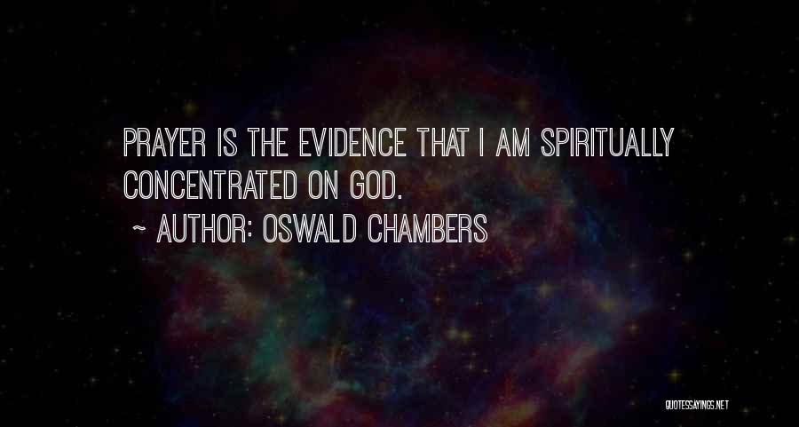 Oswald Chambers Quotes: Prayer Is The Evidence That I Am Spiritually Concentrated On God.