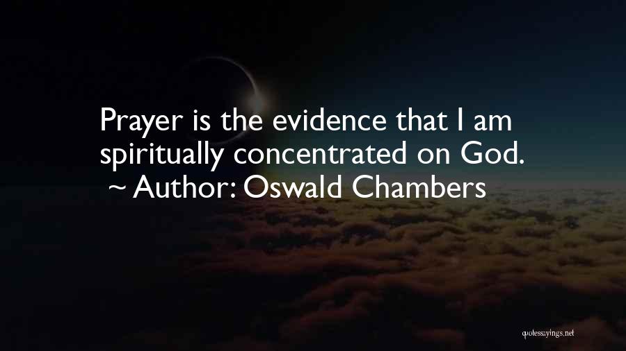 Oswald Chambers Quotes: Prayer Is The Evidence That I Am Spiritually Concentrated On God.