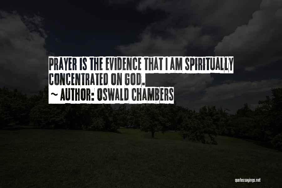 Oswald Chambers Quotes: Prayer Is The Evidence That I Am Spiritually Concentrated On God.