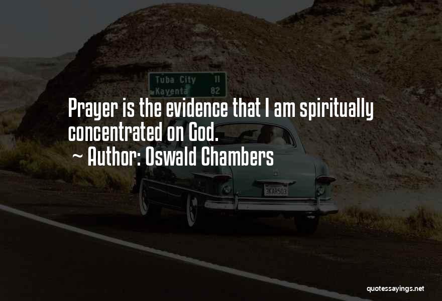 Oswald Chambers Quotes: Prayer Is The Evidence That I Am Spiritually Concentrated On God.