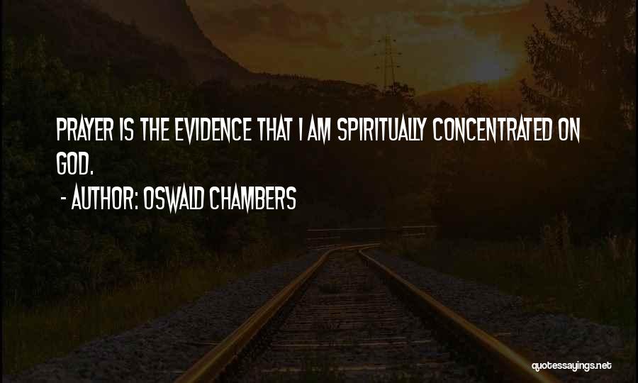 Oswald Chambers Quotes: Prayer Is The Evidence That I Am Spiritually Concentrated On God.