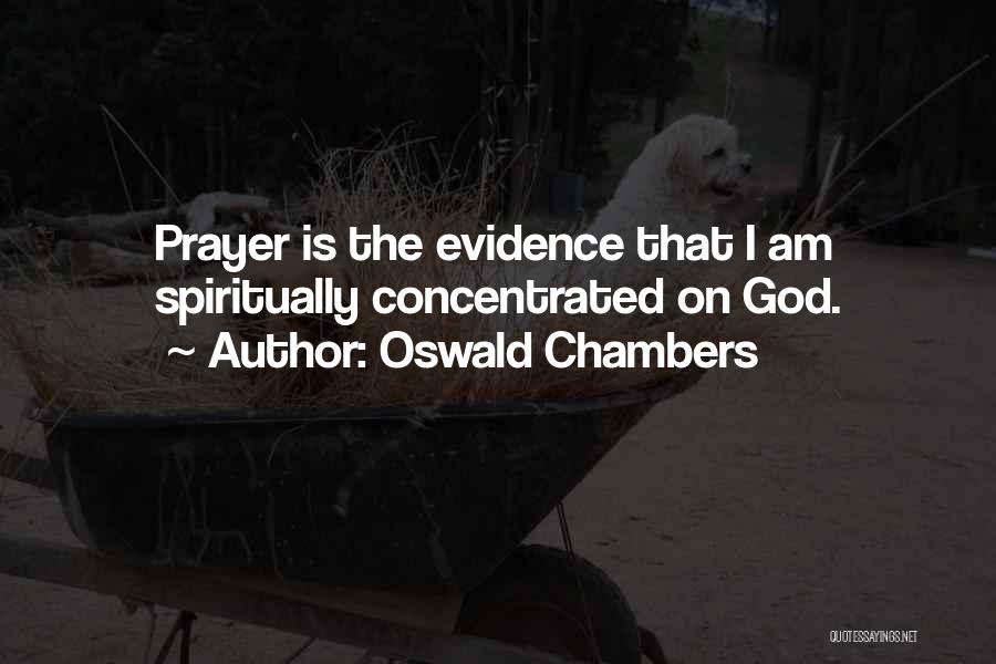 Oswald Chambers Quotes: Prayer Is The Evidence That I Am Spiritually Concentrated On God.