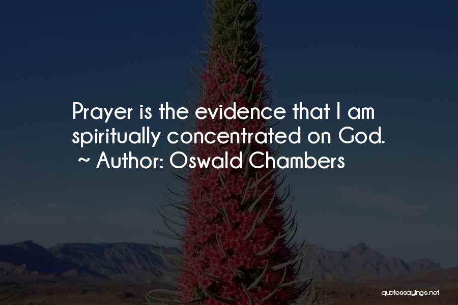 Oswald Chambers Quotes: Prayer Is The Evidence That I Am Spiritually Concentrated On God.