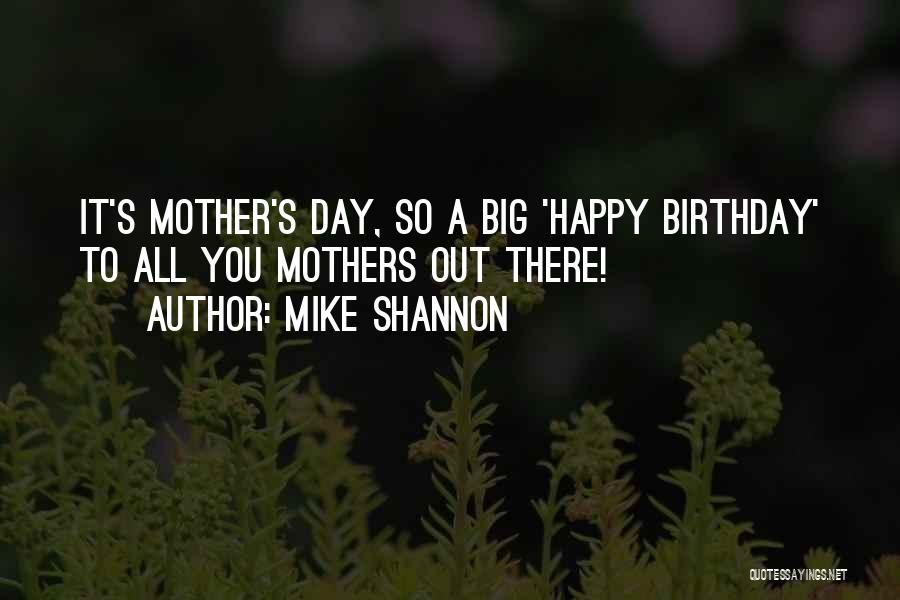 Mike Shannon Quotes: It's Mother's Day, So A Big 'happy Birthday' To All You Mothers Out There!
