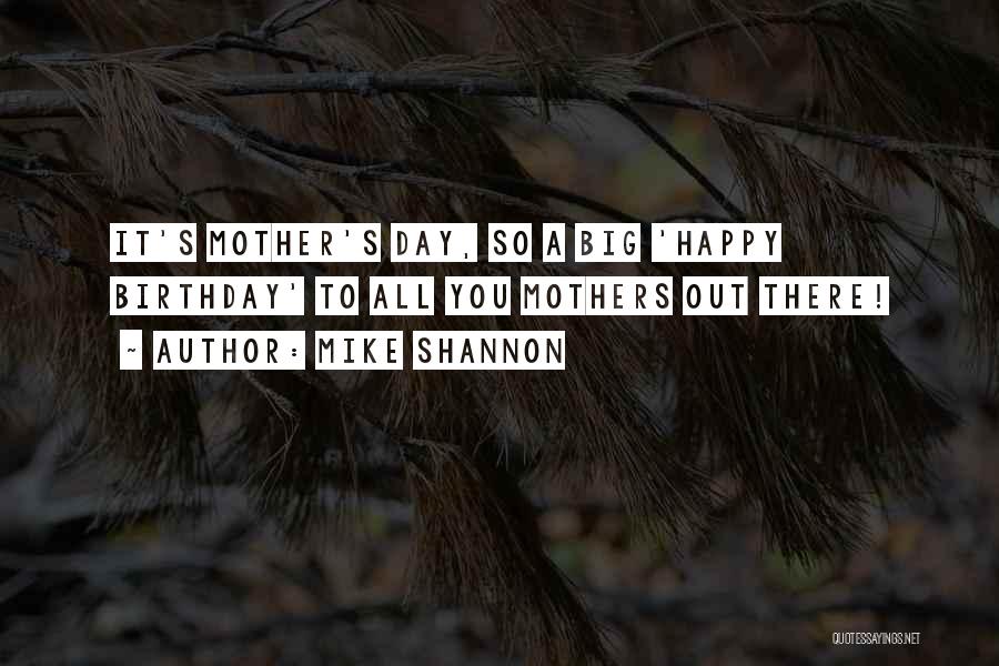 Mike Shannon Quotes: It's Mother's Day, So A Big 'happy Birthday' To All You Mothers Out There!