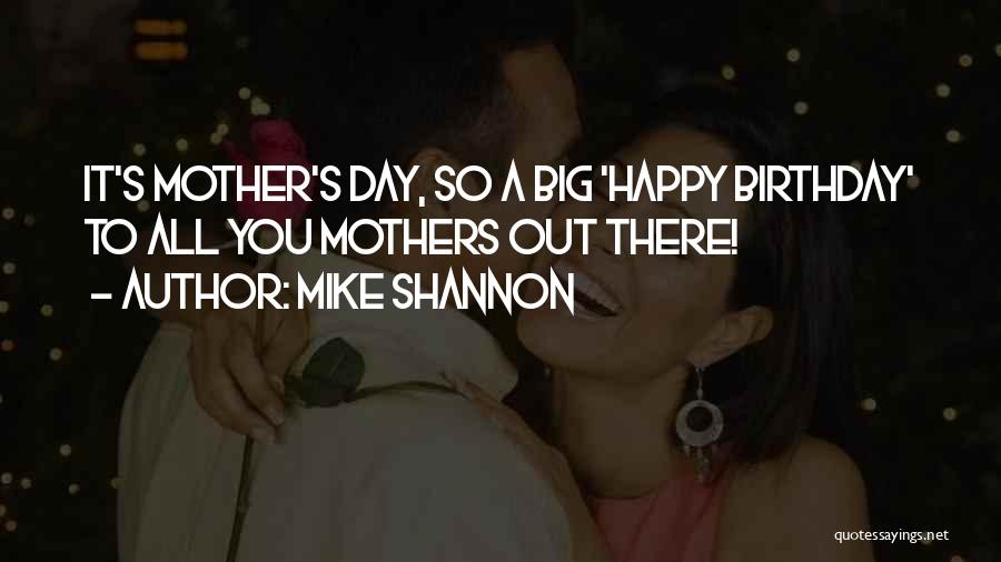 Mike Shannon Quotes: It's Mother's Day, So A Big 'happy Birthday' To All You Mothers Out There!