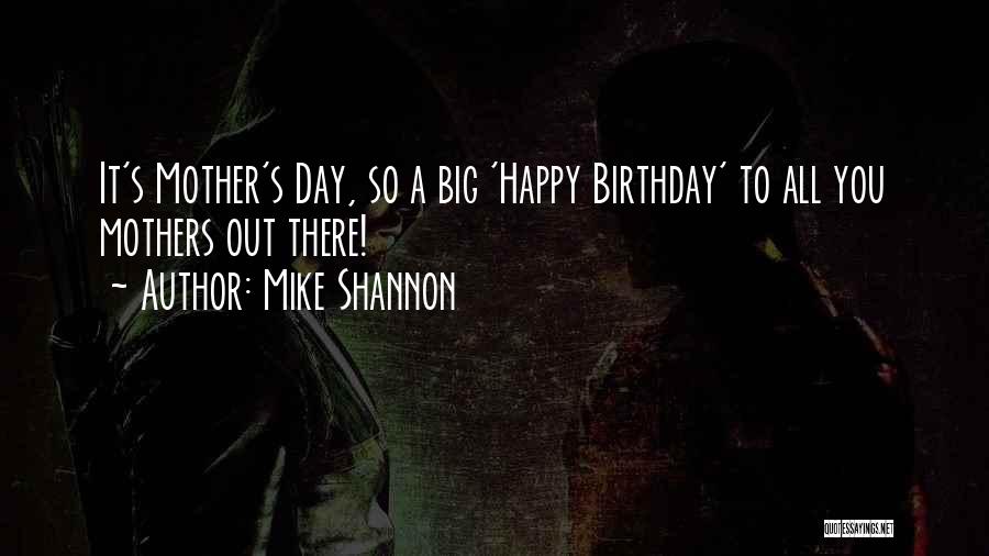 Mike Shannon Quotes: It's Mother's Day, So A Big 'happy Birthday' To All You Mothers Out There!