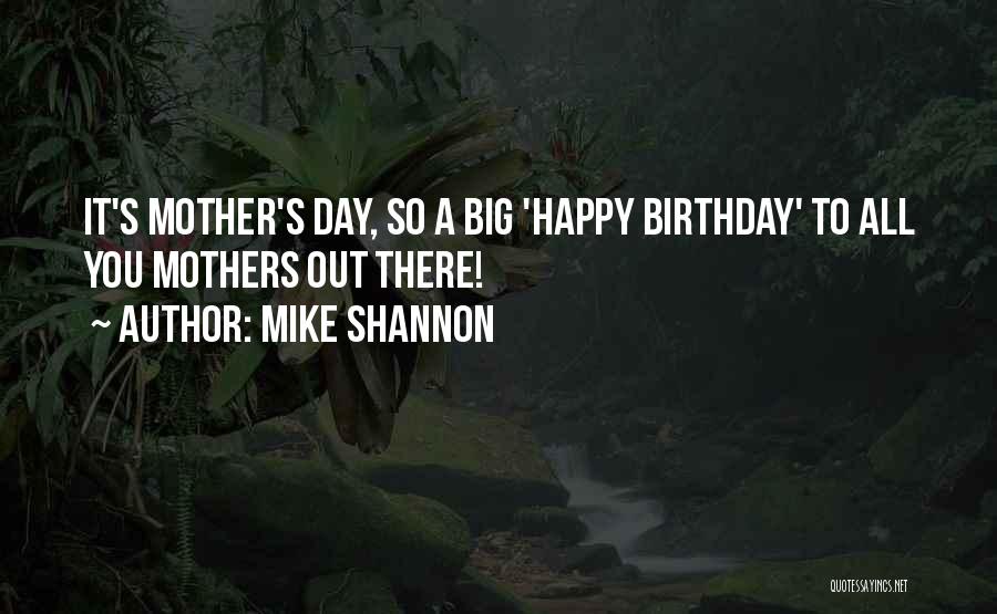 Mike Shannon Quotes: It's Mother's Day, So A Big 'happy Birthday' To All You Mothers Out There!