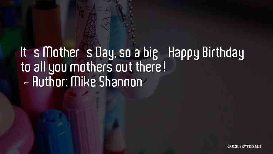 Mike Shannon Quotes: It's Mother's Day, So A Big 'happy Birthday' To All You Mothers Out There!