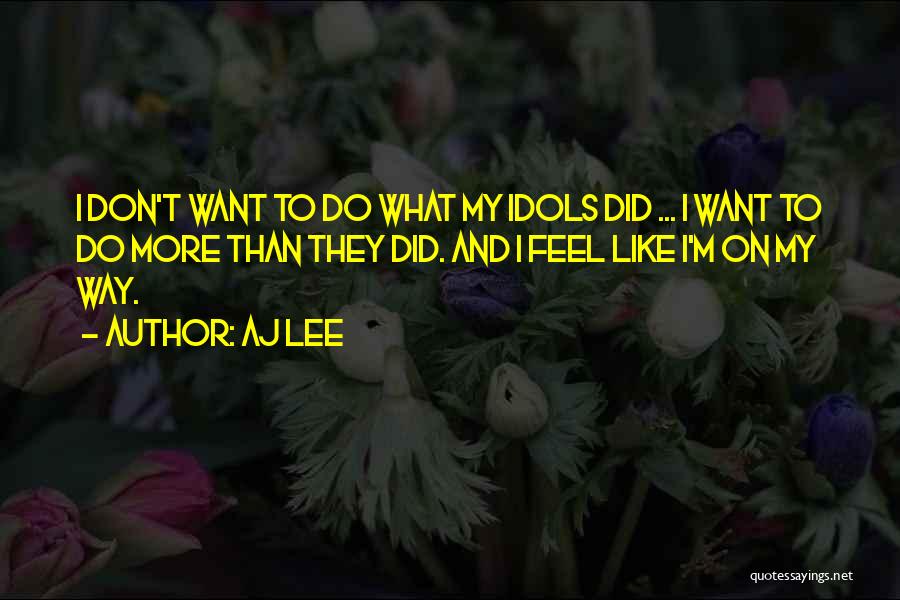 AJ Lee Quotes: I Don't Want To Do What My Idols Did ... I Want To Do More Than They Did. And I