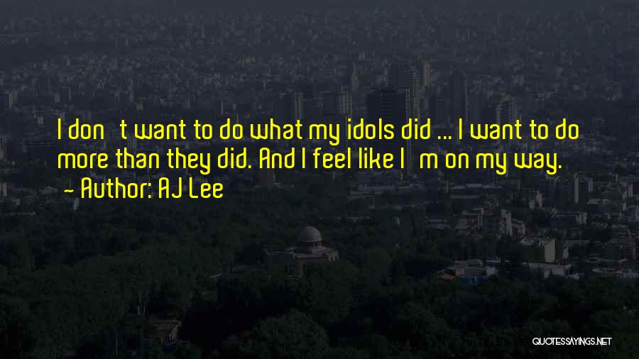 AJ Lee Quotes: I Don't Want To Do What My Idols Did ... I Want To Do More Than They Did. And I