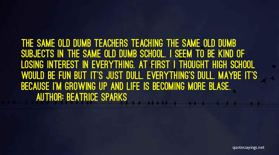 Beatrice Sparks Quotes: The Same Old Dumb Teachers Teaching The Same Old Dumb Subjects In The Same Old Dumb School. I Seem To