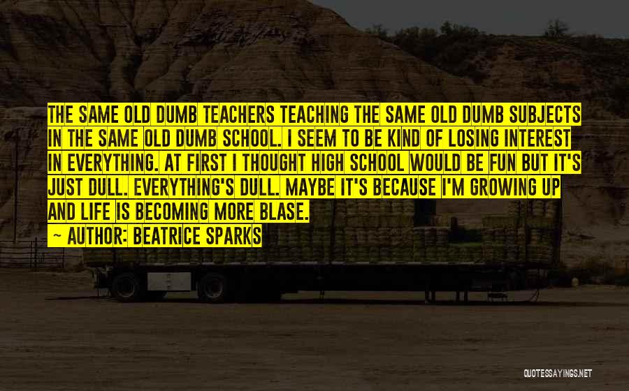 Beatrice Sparks Quotes: The Same Old Dumb Teachers Teaching The Same Old Dumb Subjects In The Same Old Dumb School. I Seem To