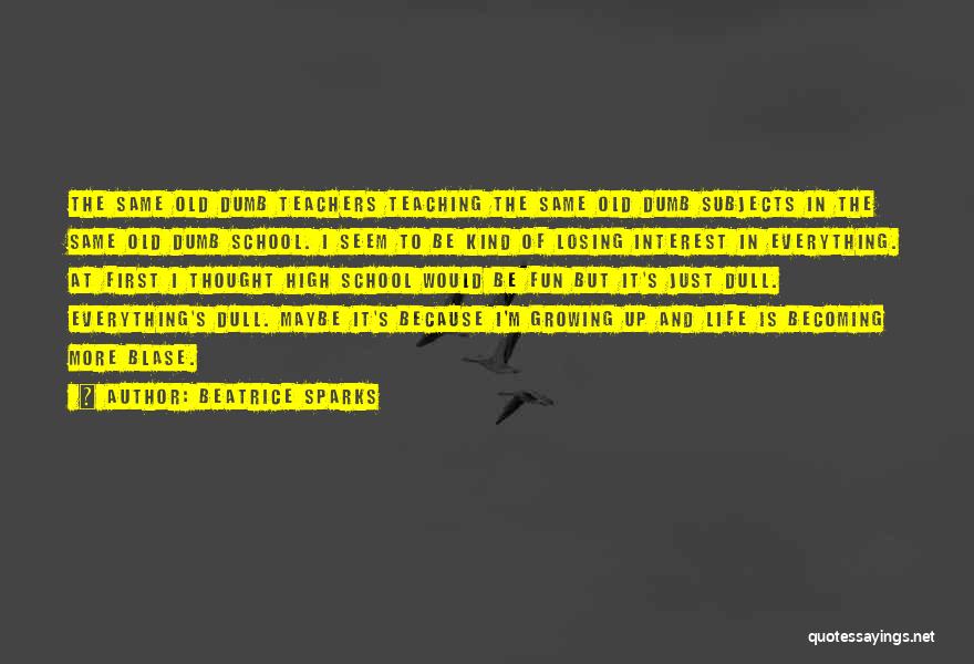 Beatrice Sparks Quotes: The Same Old Dumb Teachers Teaching The Same Old Dumb Subjects In The Same Old Dumb School. I Seem To