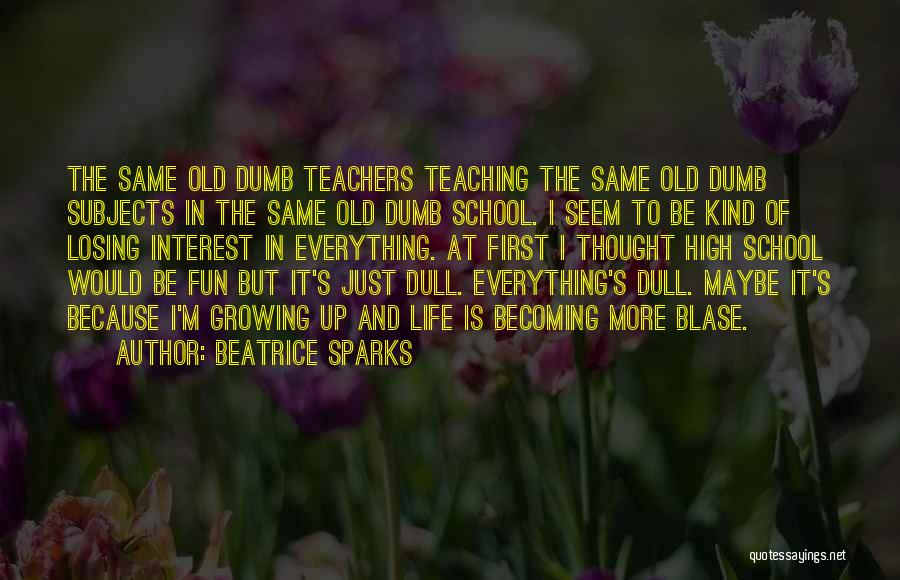 Beatrice Sparks Quotes: The Same Old Dumb Teachers Teaching The Same Old Dumb Subjects In The Same Old Dumb School. I Seem To