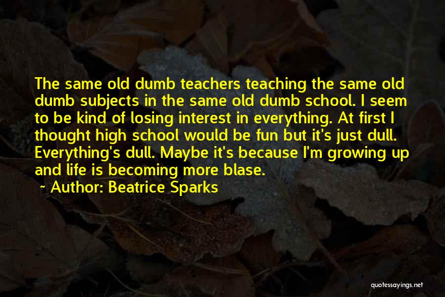 Beatrice Sparks Quotes: The Same Old Dumb Teachers Teaching The Same Old Dumb Subjects In The Same Old Dumb School. I Seem To