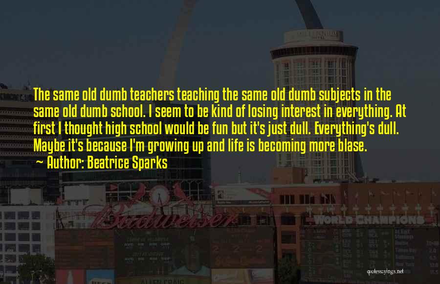 Beatrice Sparks Quotes: The Same Old Dumb Teachers Teaching The Same Old Dumb Subjects In The Same Old Dumb School. I Seem To