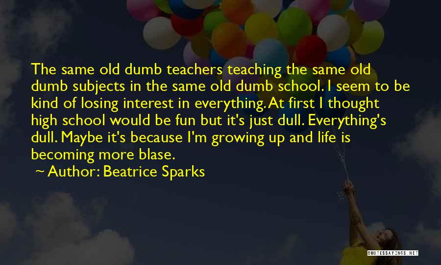 Beatrice Sparks Quotes: The Same Old Dumb Teachers Teaching The Same Old Dumb Subjects In The Same Old Dumb School. I Seem To