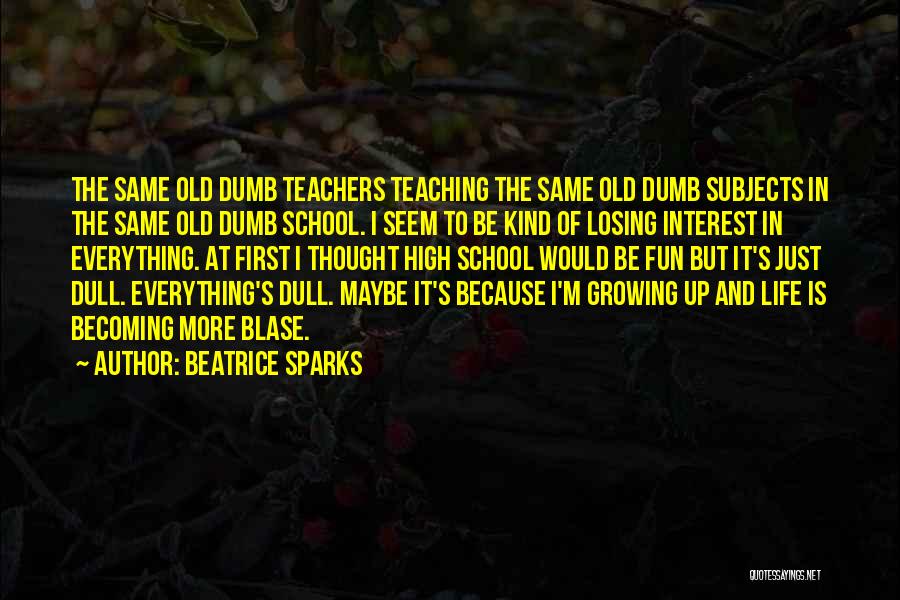 Beatrice Sparks Quotes: The Same Old Dumb Teachers Teaching The Same Old Dumb Subjects In The Same Old Dumb School. I Seem To