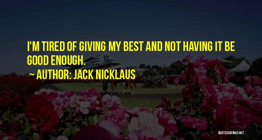 Jack Nicklaus Quotes: I'm Tired Of Giving My Best And Not Having It Be Good Enough.