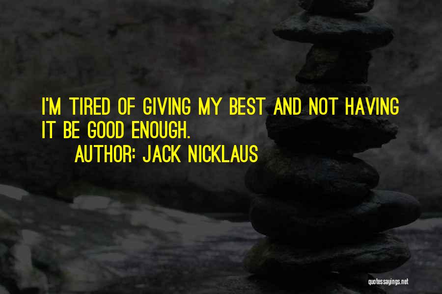 Jack Nicklaus Quotes: I'm Tired Of Giving My Best And Not Having It Be Good Enough.