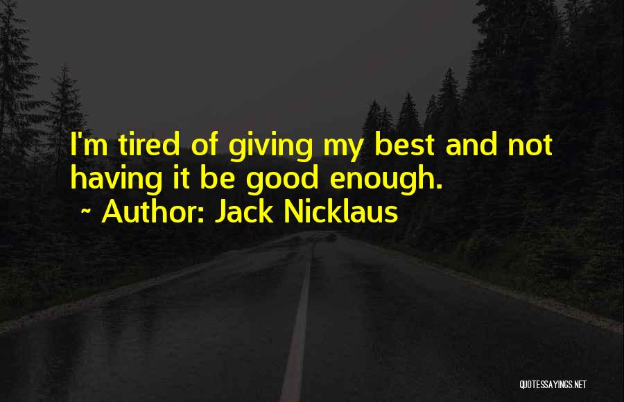 Jack Nicklaus Quotes: I'm Tired Of Giving My Best And Not Having It Be Good Enough.