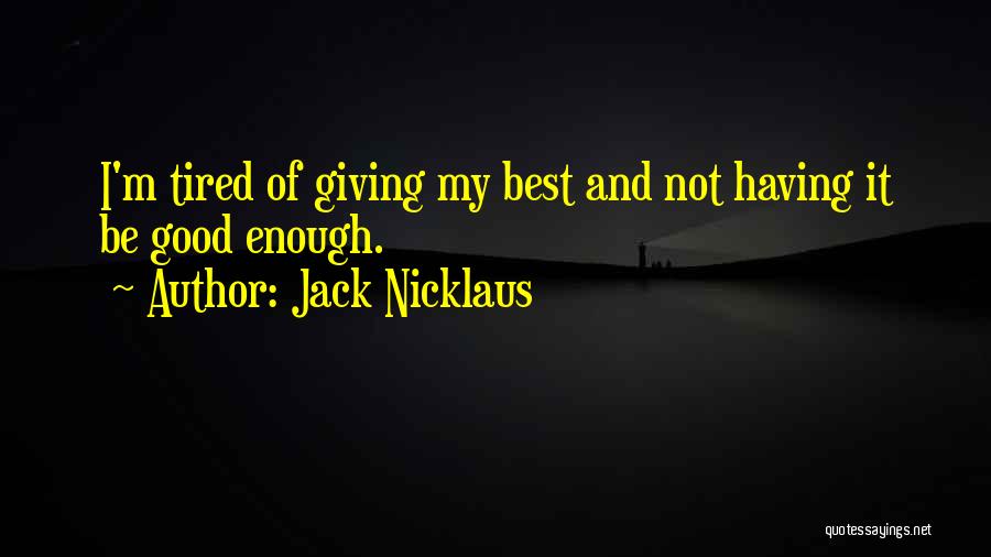 Jack Nicklaus Quotes: I'm Tired Of Giving My Best And Not Having It Be Good Enough.