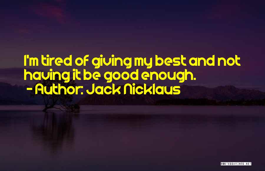 Jack Nicklaus Quotes: I'm Tired Of Giving My Best And Not Having It Be Good Enough.