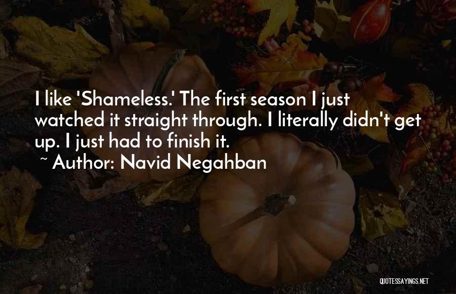 Navid Negahban Quotes: I Like 'shameless.' The First Season I Just Watched It Straight Through. I Literally Didn't Get Up. I Just Had