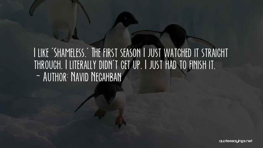 Navid Negahban Quotes: I Like 'shameless.' The First Season I Just Watched It Straight Through. I Literally Didn't Get Up. I Just Had