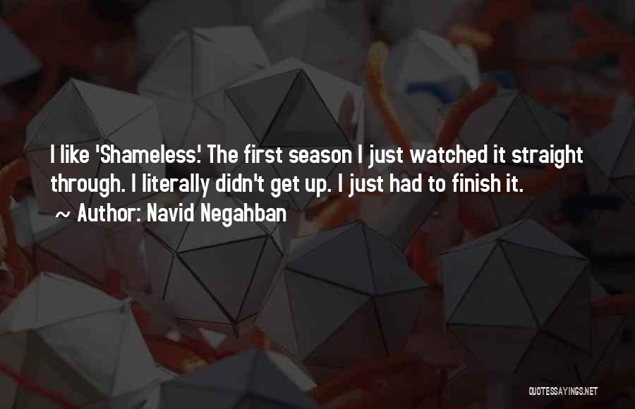 Navid Negahban Quotes: I Like 'shameless.' The First Season I Just Watched It Straight Through. I Literally Didn't Get Up. I Just Had