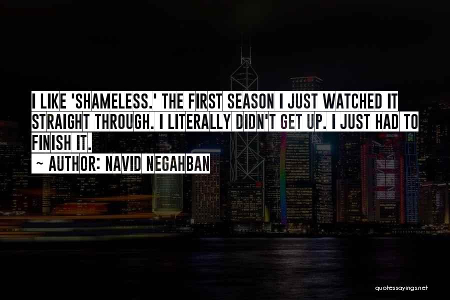 Navid Negahban Quotes: I Like 'shameless.' The First Season I Just Watched It Straight Through. I Literally Didn't Get Up. I Just Had