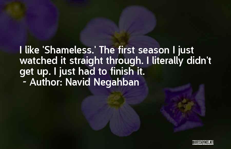 Navid Negahban Quotes: I Like 'shameless.' The First Season I Just Watched It Straight Through. I Literally Didn't Get Up. I Just Had