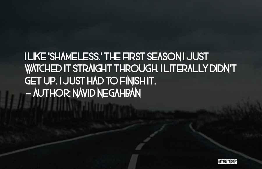 Navid Negahban Quotes: I Like 'shameless.' The First Season I Just Watched It Straight Through. I Literally Didn't Get Up. I Just Had