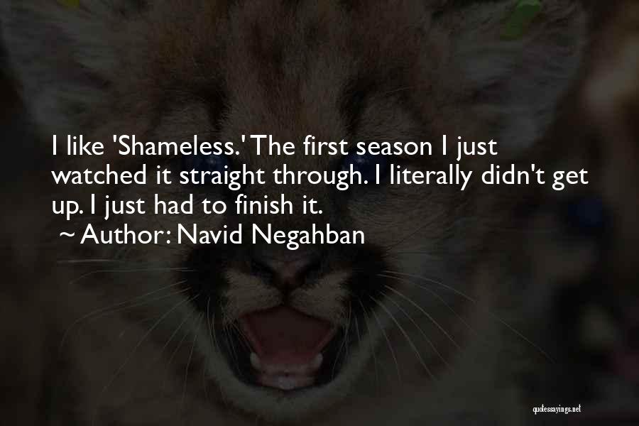 Navid Negahban Quotes: I Like 'shameless.' The First Season I Just Watched It Straight Through. I Literally Didn't Get Up. I Just Had