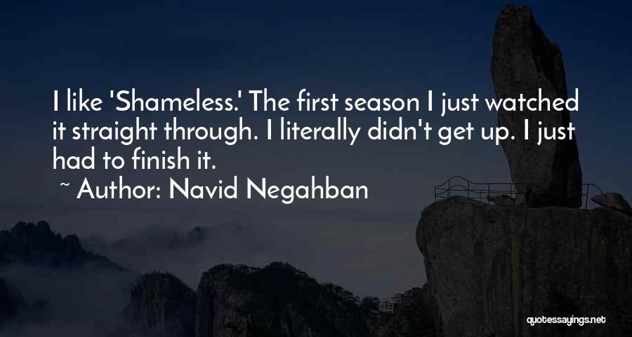 Navid Negahban Quotes: I Like 'shameless.' The First Season I Just Watched It Straight Through. I Literally Didn't Get Up. I Just Had