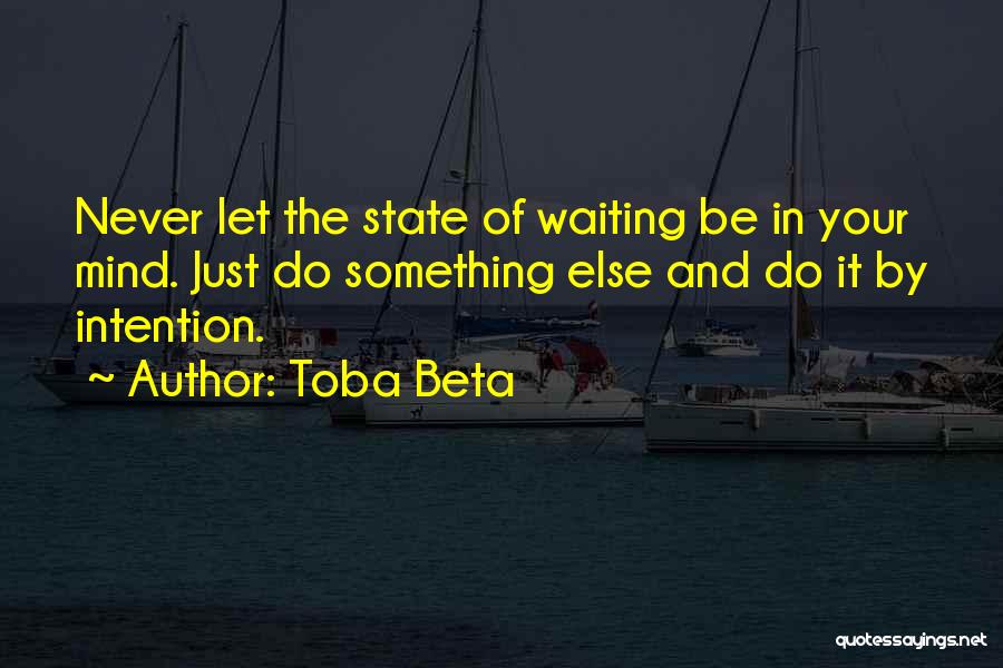 Toba Beta Quotes: Never Let The State Of Waiting Be In Your Mind. Just Do Something Else And Do It By Intention.